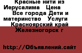 Красные нити из Иерусалима › Цена ­ 150 - Все города Дети и материнство » Услуги   . Красноярский край,Железногорск г.